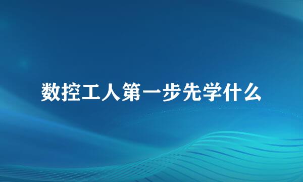 数控工人第一步先学什么