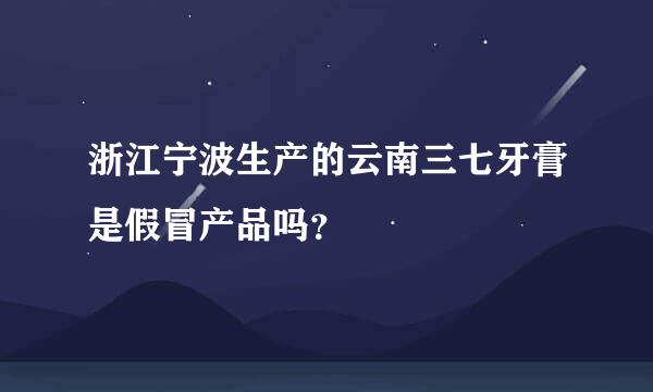 浙江宁波生产的云南三七牙膏是假冒产品吗？