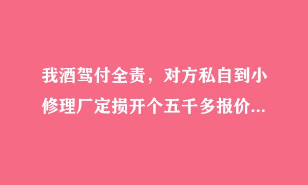 我酒驾付全责，对方私自到小修理厂定损开个五千多报价单，实际修了两千多，我该怎么维权？