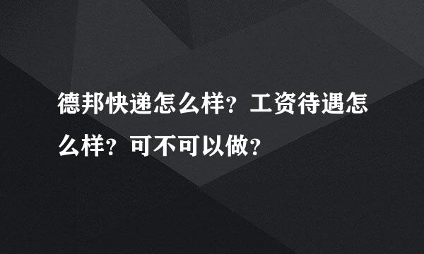 德邦快递怎么样？工资待遇怎么样？可不可以做？