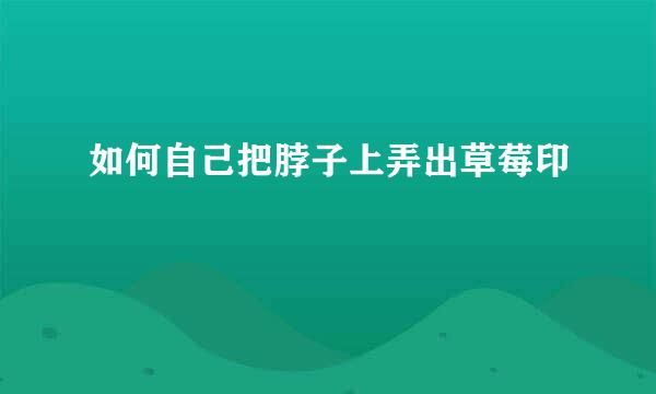 如何自己把脖子上弄出草莓印