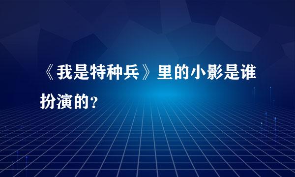 《我是特种兵》里的小影是谁扮演的？