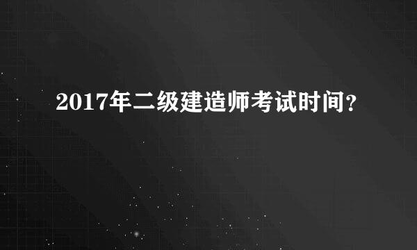 2017年二级建造师考试时间？