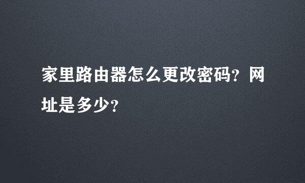 家里路由器怎么更改密码？网址是多少？