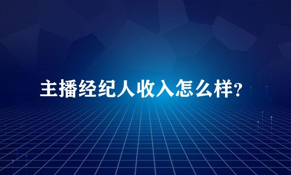 主播经纪人收入怎么样？