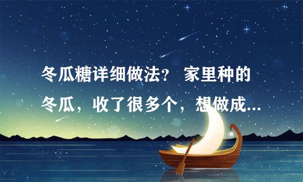 冬瓜糖详细做法？ 家里种的冬瓜，收了很多个，想做成冬瓜糖，不知道怎么做。