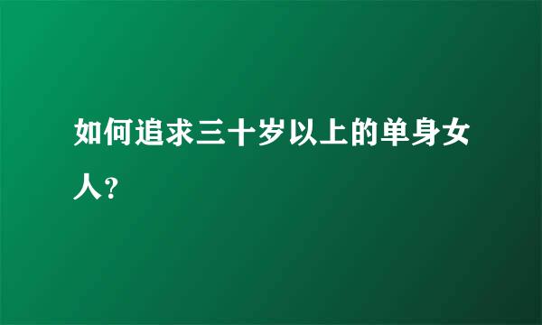 如何追求三十岁以上的单身女人？