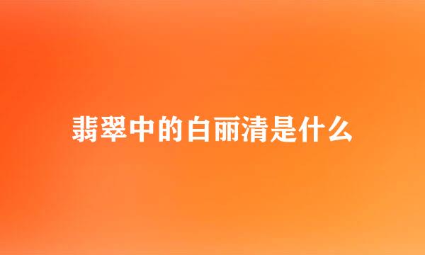 翡翠中的白丽清是什么