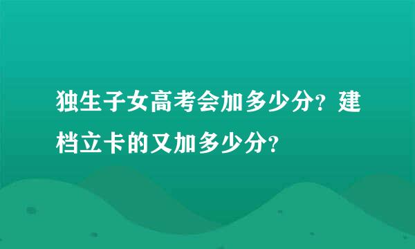 独生子女高考会加多少分？建档立卡的又加多少分？