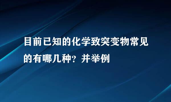 目前已知的化学致突变物常见的有哪几种？并举例