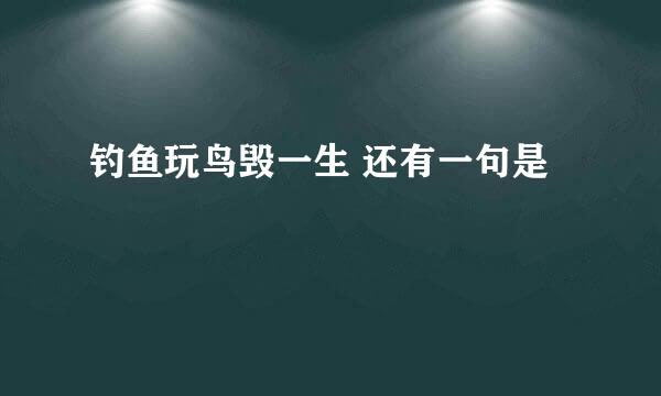 钓鱼玩鸟毁一生 还有一句是