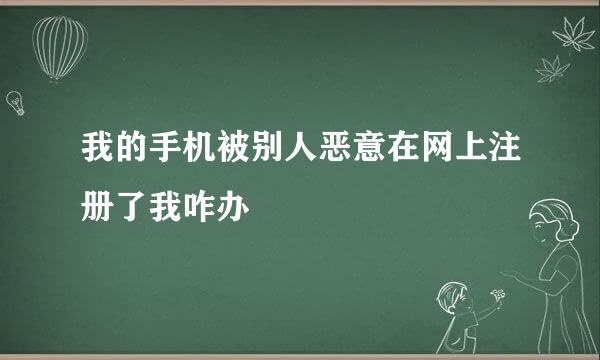 我的手机被别人恶意在网上注册了我咋办