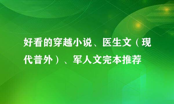 好看的穿越小说、医生文（现代普外）、军人文完本推荐