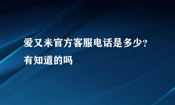 爱又米官方客服电话是多少？有知道的吗