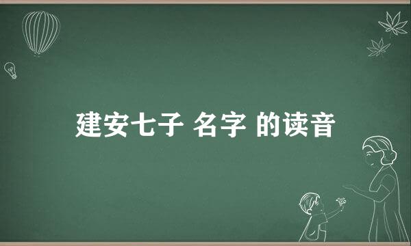 建安七子 名字 的读音