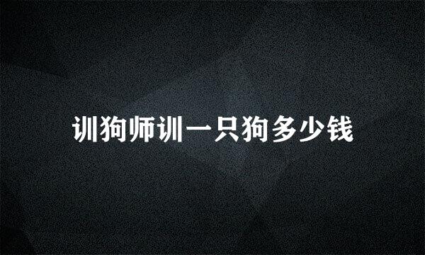 训狗师训一只狗多少钱