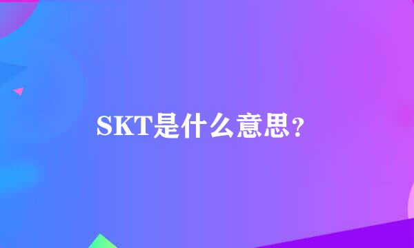 SKT是什么意思？