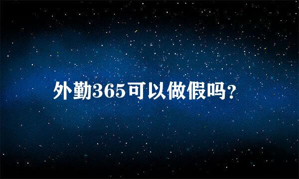 外勤365可以做假吗？