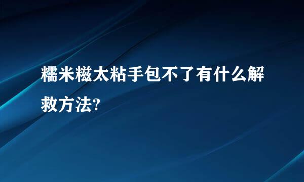 糯米糍太粘手包不了有什么解救方法?