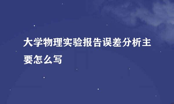 大学物理实验报告误差分析主要怎么写