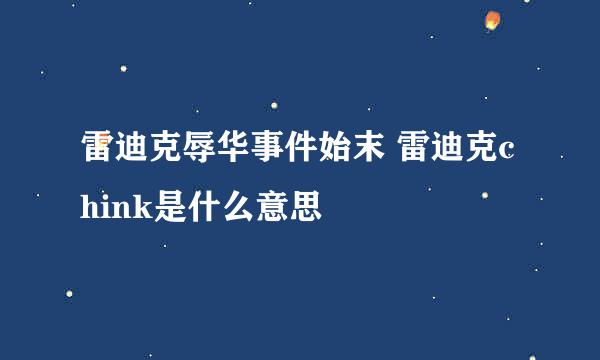 雷迪克辱华事件始末 雷迪克chink是什么意思