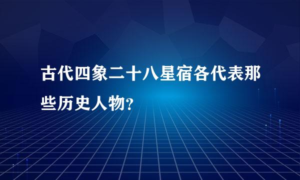 古代四象二十八星宿各代表那些历史人物？