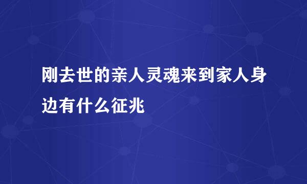 刚去世的亲人灵魂来到家人身边有什么征兆