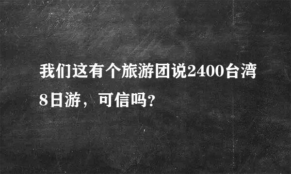 我们这有个旅游团说2400台湾8日游，可信吗？