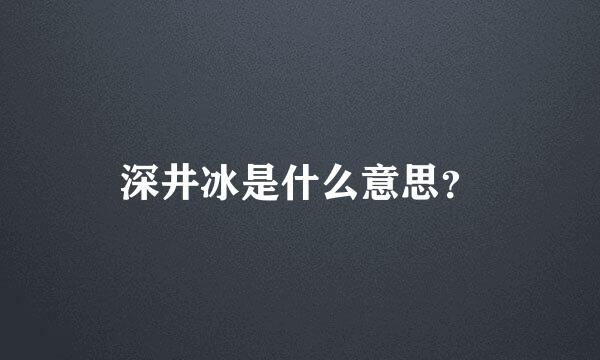 深井冰是什么意思？