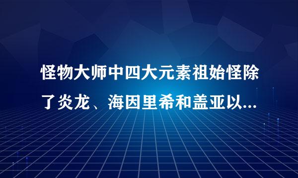 怪物大师中四大元素祖始怪除了炎龙、海因里希和盖亚以外，另外一个是谁？四不像？