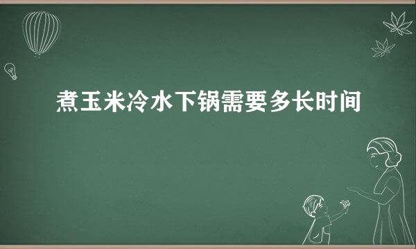 煮玉米冷水下锅需要多长时间