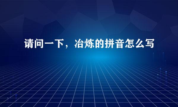 请问一下，冶炼的拼音怎么写