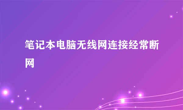 笔记本电脑无线网连接经常断网