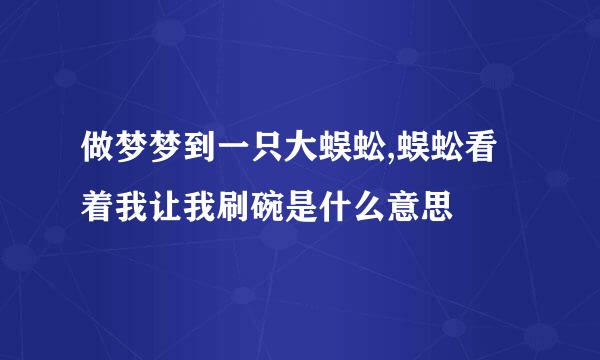 做梦梦到一只大蜈蚣,蜈蚣看着我让我刷碗是什么意思