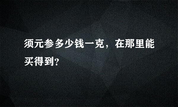 须元参多少钱一克，在那里能买得到？