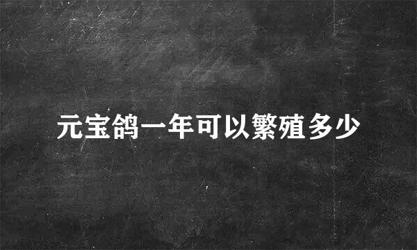 元宝鸽一年可以繁殖多少