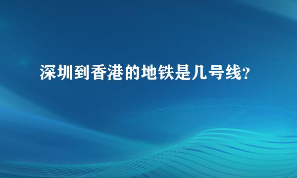 深圳到香港的地铁是几号线？