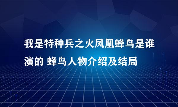 我是特种兵之火凤凰蜂鸟是谁演的 蜂鸟人物介绍及结局