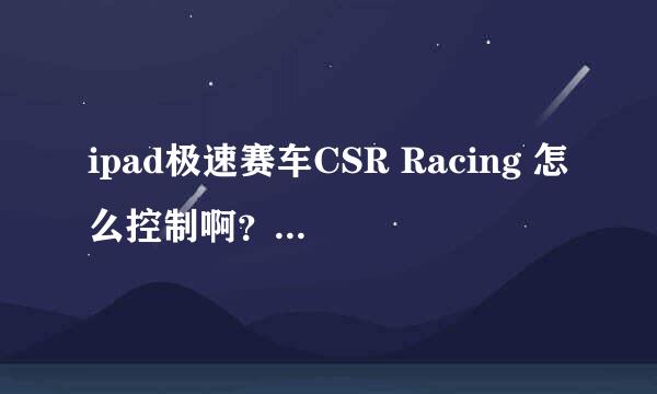 ipad极速赛车CSR Racing 怎么控制啊？ 那两个键分别是干嘛的啊，上下两个箭头 按键时机 介绍介绍