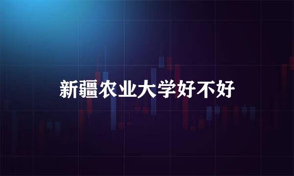 新疆农业大学好不好