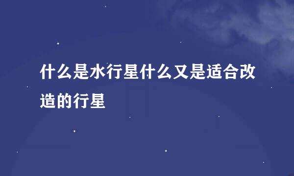 什么是水行星什么又是适合改造的行星