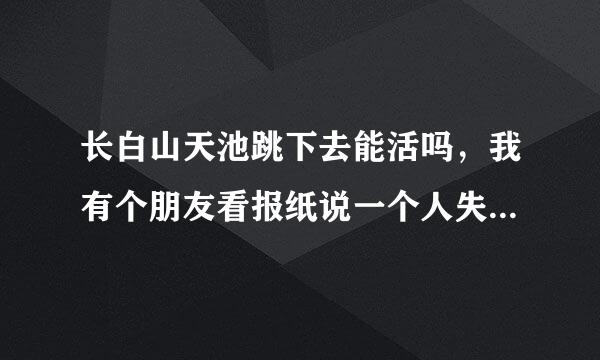 长白山天池跳下去能活吗，我有个朋友看报纸说一个人失足掉进天池被人给救了，可信吗