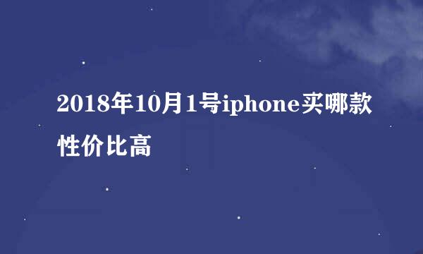 2018年10月1号iphone买哪款性价比高