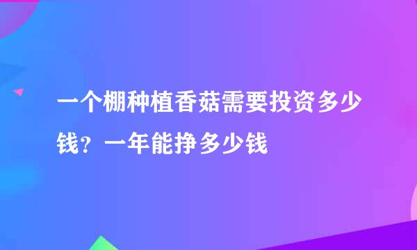 一个棚种植香菇需要投资多少钱？一年能挣多少钱