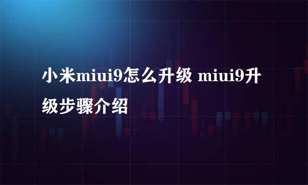 小米miui9怎么升级 miui9升级步骤介绍