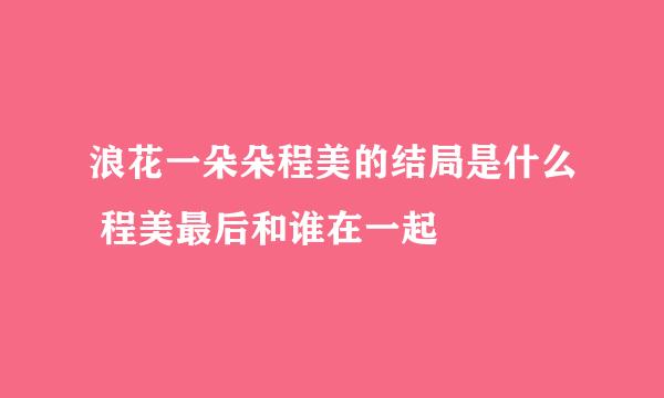 浪花一朵朵程美的结局是什么 程美最后和谁在一起