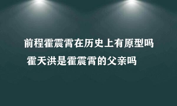 前程霍震霄在历史上有原型吗 霍天洪是霍震霄的父亲吗