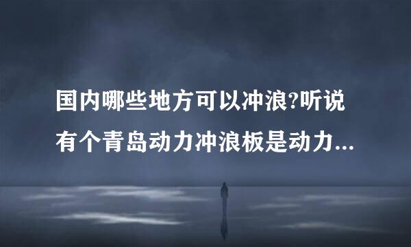 国内哪些地方可以冲浪?听说有个青岛动力冲浪板是动力的不需要海浪。