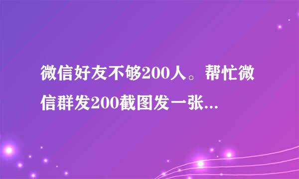 微信好友不够200人。帮忙微信群发200截图发一张给我。谢谢！