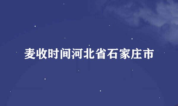 麦收时间河北省石家庄市